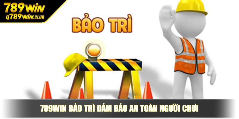 789WIN bảo trì đảm bảo an toàn người chơi
