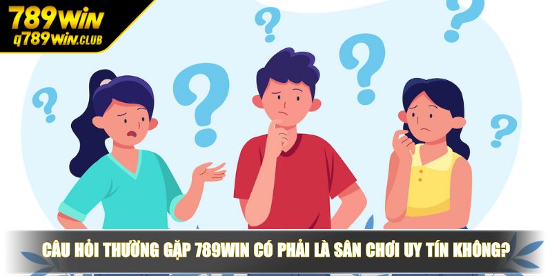 Câu hỏi thường gặp 789WIN có phải là sân chơi uy tín không?
