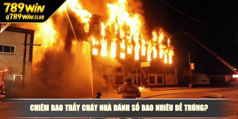 Chiêm bao thấy cháy nhà đánh số bao nhiêu dễ trúng?
