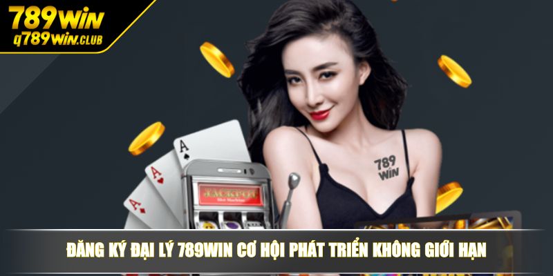 Đăng ký đại lý 789WIN cơ hội phát triển không giới hạn
