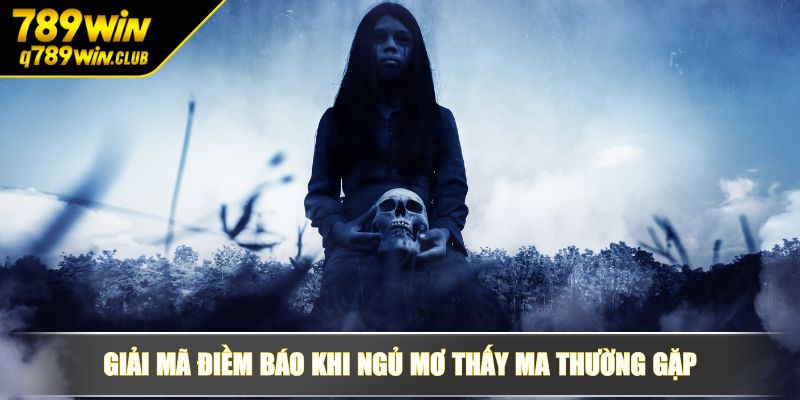 Giải mã điềm báo khi ngủ mơ thấy ma thường gặp