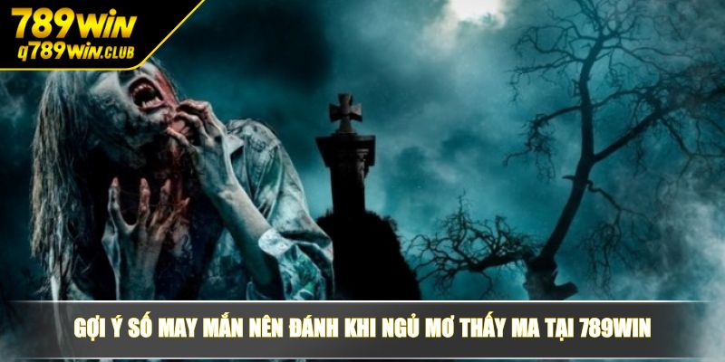 Gợi ý số may mắn nên đánh khi ngủ mơ thấy ma tại 789WIN