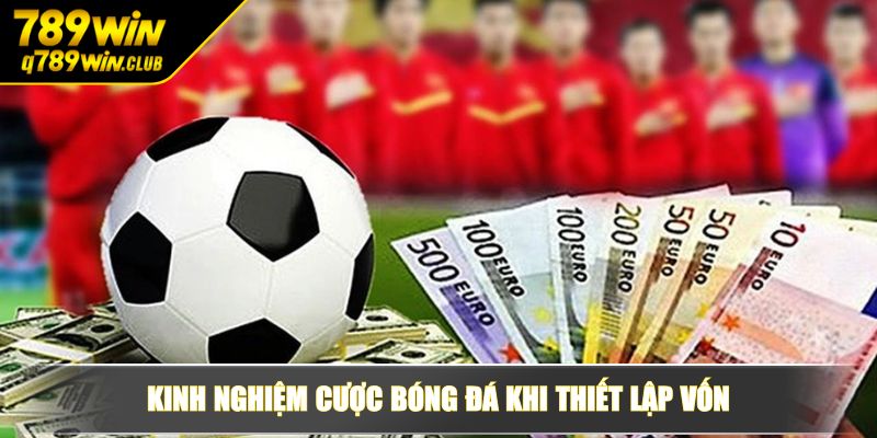 Kinh nghiệm cược bóng đá khi thiết lập vốn
