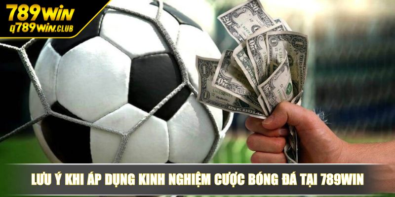 Lưu ý khi áp dụng kinh nghiệm cược bóng đá tại 789WIN