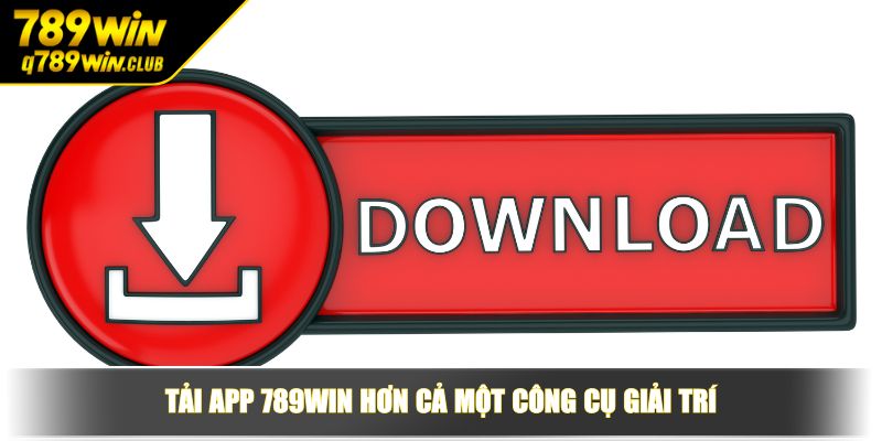 Tải app 789WIN hơn cả một công cụ giải trí