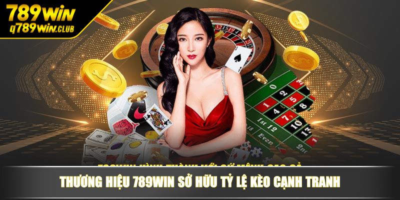 Thương hiệu 789WIN sở hữu tỷ lệ kèo cạnh tranh