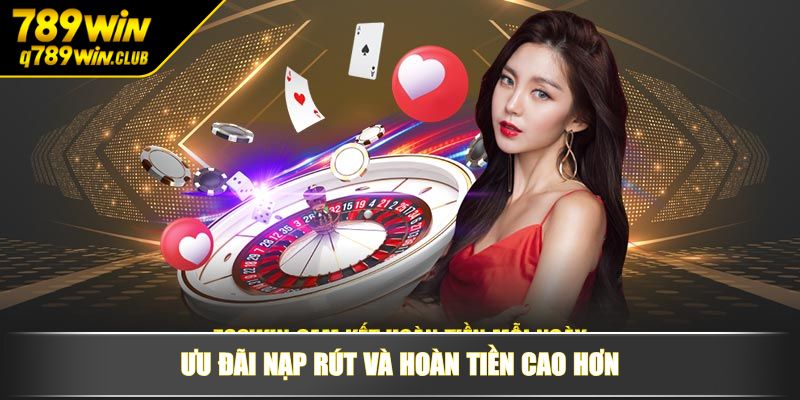 Ưu đãi nạp rút và hoàn tiền cao hơn
