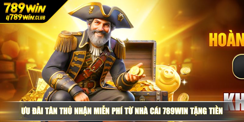 Ưu đãi tân thủ nhận miễn phí từ nhà cái 789WIN tặng tiền
