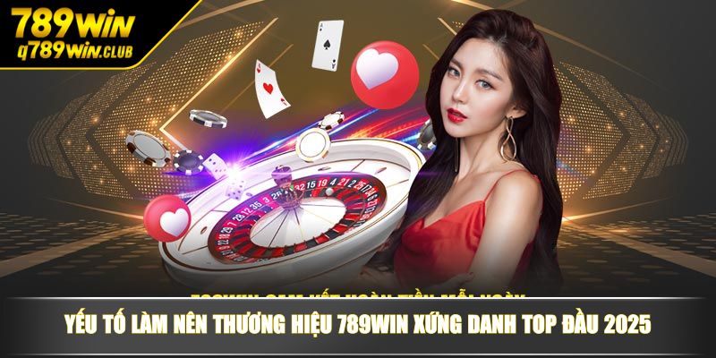 Yếu tố làm nên thương hiệu 789WIN xứng danh top đầu 2025